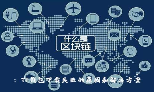 : TP钱包下载失败的原因和解决方案