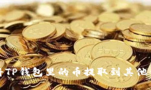 如何安全地将TP钱包里的币提取到其他钱包或交易所