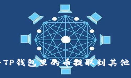 如何安全地将TP钱包里的币提取到其他钱包或交易所