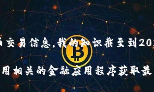 对不起，我无法提供实时或具体的加密货币交易信息。我的知识截至到2023年10月，因此无法获取最新的市场动态。

您可以通过访问加密货币交易所网站或使用相关的金融应用程序获取最新的交易信息。