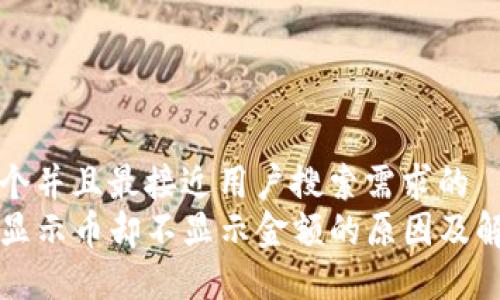 思考一个并且最接近用户搜索需求的  
TP钱包显示币却不显示金额的原因及解决方法
