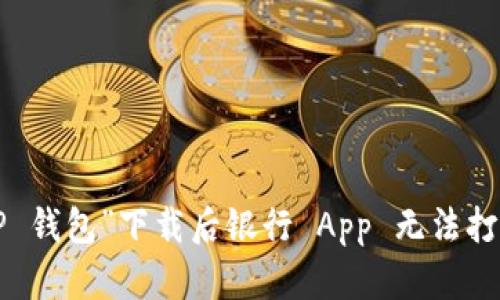 解决“T P 钱包”下载后银行 App 无法打开的问题