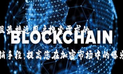思考一个并且最接近用户搜索需求的

加密货币营销手段：提高您在加密市场中的曝光率与影响力