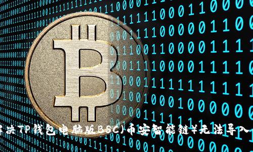 如何解决TP钱包电脑版BSC（币安智能链）无法导入的问题