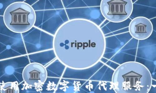 
如何选择和使用加密数字货币代理服务：一份全面指南