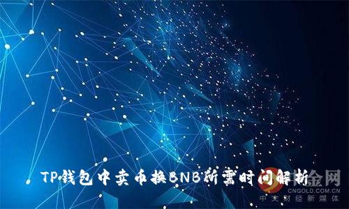 TP钱包中卖币换BNB所需时间解析