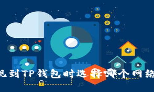 币安提现到TP钱包时选择哪个网络最合适？