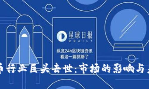 加密货币行业巨头去世：市场的影响与未来展望