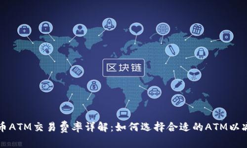 加密货币ATM交易费率详解：如何选择合适的ATM以减少费用