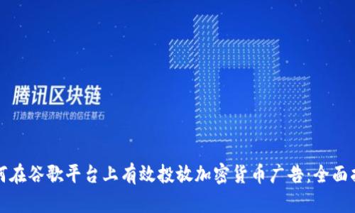 如何在谷歌平台上有效投放加密货币广告：全面指南