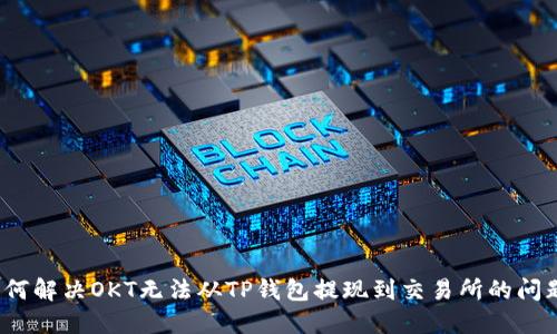 如何解决OKT无法从TP钱包提现到交易所的问题？
