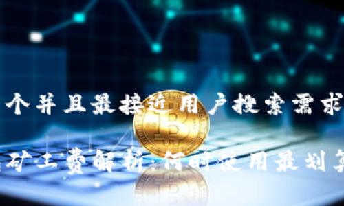 思考一个并且最接近用户搜索需求的优质

TP钱包矿工费解析：何时使用最划算？