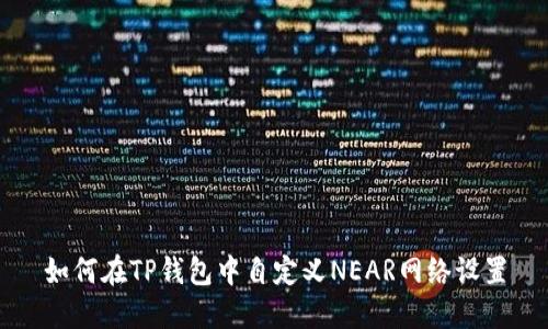 如何在TP钱包中自定义NEAR网络设置
