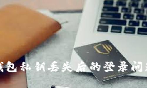如何解决TP钱包私钥丢失后的登录问题及安全措施