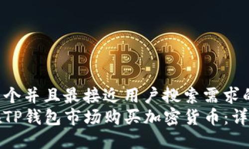 思考一个并且最接近用户搜索需求的优质
如何在TP钱包市场购买加密货币：详细指南