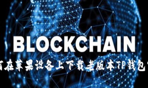如何在苹果设备上下载老版本TP钱包官网