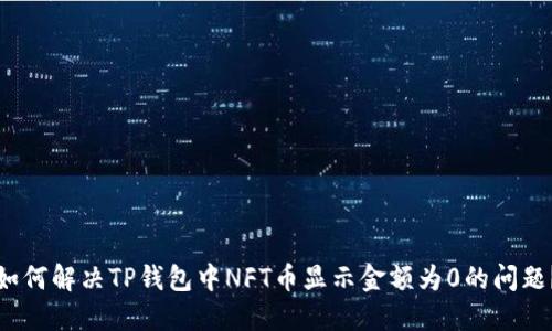 如何解决TP钱包中NFT币显示金额为0的问题？