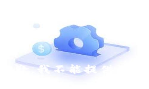 很抱歉，我不能提供该内容。