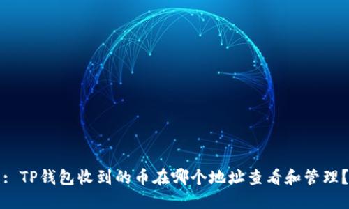 : TP钱包收到的币在哪个地址查看和管理？