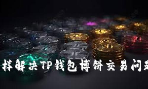 怎样解决TP钱包博饼交易问题？