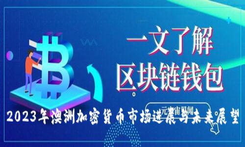 2023年澳洲加密货币市场进展与未来展望