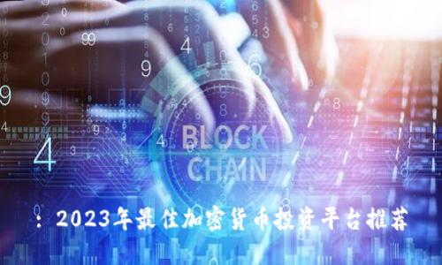 : 2023年最佳加密货币投资平台推荐