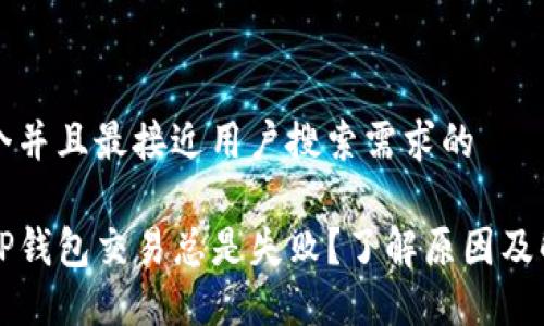 思考一个并且最接近用户搜索需求的  

为什么TP钱包交易总是失败？了解原因及解决方案