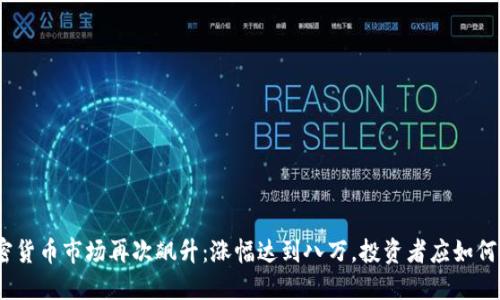 : 加密货币市场再次飙升：涨幅达到八万，投资者应如何应对？
