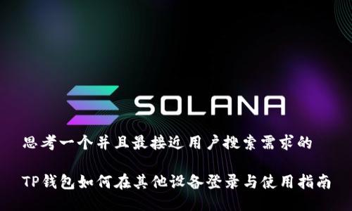 思考一个并且最接近用户搜索需求的

TP钱包如何在其他设备登录与使用指南