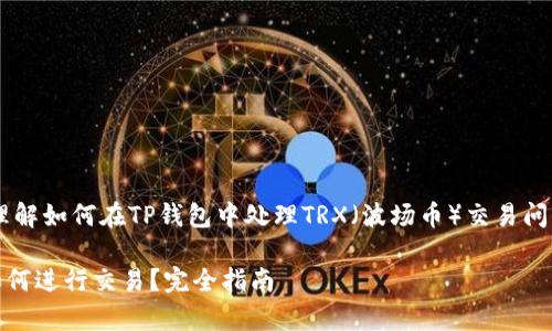 为了帮助您更好地理解如何在TP钱包中处理TRX（波场币）交易问题，请参考以下内容：

TP钱包没有TRX了如何进行交易？完全指南