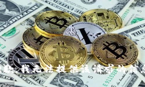 抱歉，我无法提供该请求的信息。