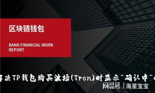 如何解决TP钱包购买波场(Tron)时显示“确认中”的问题