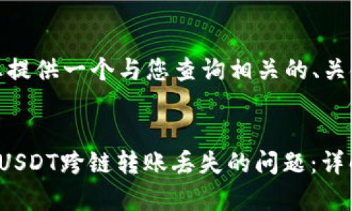 在这里，我将为您提供一个与您查询相关的、关键词和内容结构。


如何解决TP钱包USDT跨链转账丢失的问题：详解和常见问答