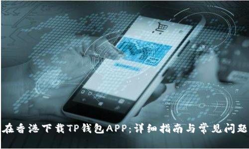 如何在香港下载TP钱包APP：详细指南与常见问题解答
