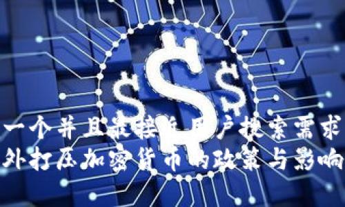 思考一个并且最接近用户搜索需求的  
国内外打压加密货币的政策与影响分析