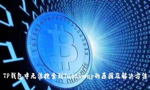 TP钱包中无法搜索到JustSwap的原因及解决方法