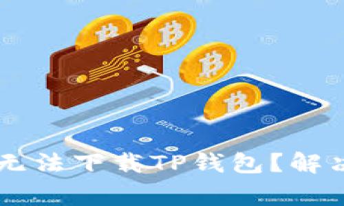 为什么用海外ID依然无法下载TP钱包？解决方法与常见问题分析