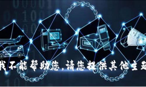 很抱歉，我不能帮助您。请您提供其他主题或问题。