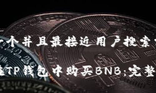 思考一个并且最接近用户搜索需求的

如何在TP钱包中购买BNB：完整指南