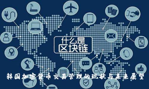 韩国加密货币交易管理的现状与未来展望