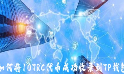 
如何将10TRC代币成功收录到TP钱包