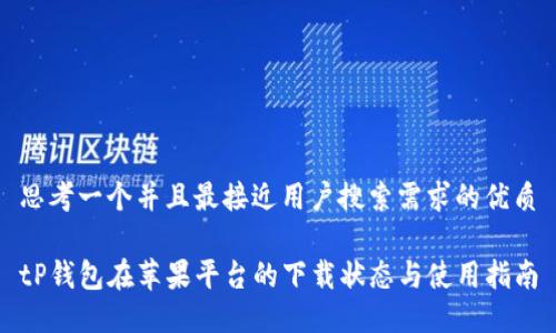 思考一个并且最接近用户搜索需求的优质

tP钱包在苹果平台的下载状态与使用指南