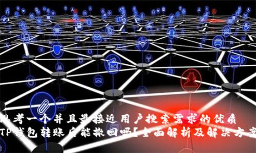 思考一个并且最接近用户搜索需求的优质
TP钱包转账后能撤回吗？全面解析及解决方案