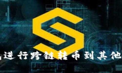 如何使用TP钱包进行跨链转币到其他钱包的详细指南