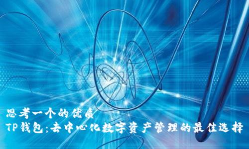 思考一个的优质
TP钱包：去中心化数字资产管理的最佳选择