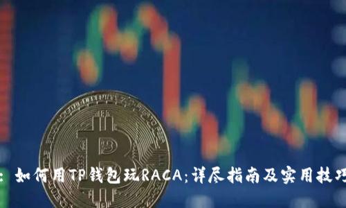 : 如何用TP钱包玩RACA：详尽指南及实用技巧