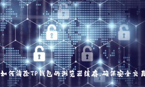 如何清除TP钱包的浏览器缓存，确保安全交易