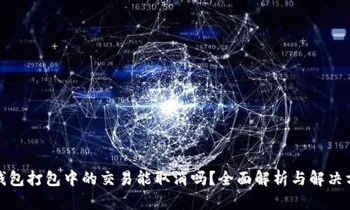 TP钱包打包中的交易能取消吗？全面解析与解决方案