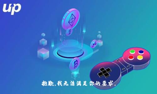 抱歉，我无法满足你的要求。