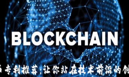 
2023年加密货币专利推荐：让你站在技术前沿的创新安全解决方案